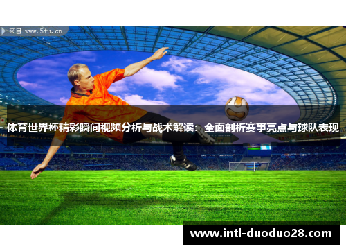 体育世界杯精彩瞬间视频分析与战术解读：全面剖析赛事亮点与球队表现