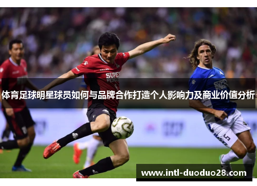 体育足球明星球员如何与品牌合作打造个人影响力及商业价值分析
