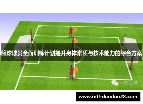 篮球球员全面训练计划提升身体素质与技术能力的综合方案