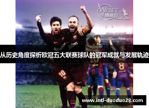 从历史角度探析欧冠五大联赛球队的冠军成就与发展轨迹