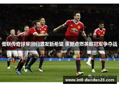 曼联传奇球星回归激发新希望 重新点燃英超冠军争夺战
