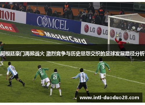 阿根廷豪门再掀战火 激烈竞争与历史恩怨交织的足球发展路径分析