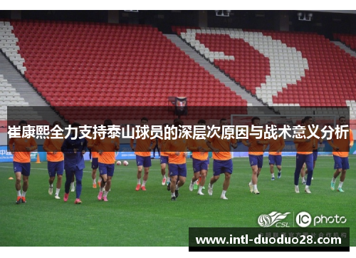 崔康熙全力支持泰山球员的深层次原因与战术意义分析