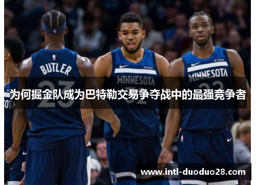 为何掘金队成为巴特勒交易争夺战中的最强竞争者