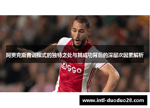 阿贾克斯青训模式的独特之处与其成功背后的深层次因素解析