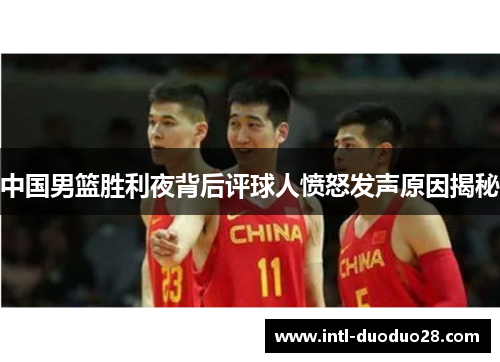 中国男篮胜利夜背后评球人愤怒发声原因揭秘