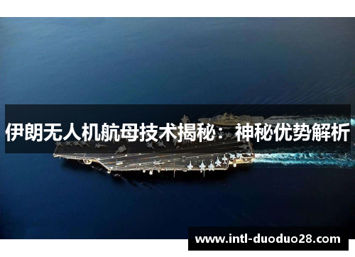 伊朗无人机航母技术揭秘：神秘优势解析
