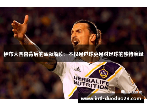伊布大四喜背后的幽默解读：不仅是进球更是对足球的独特演绎