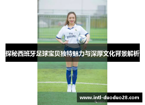 探秘西班牙足球宝贝独特魅力与深厚文化背景解析
